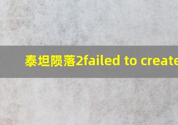 泰坦陨落2failed to create